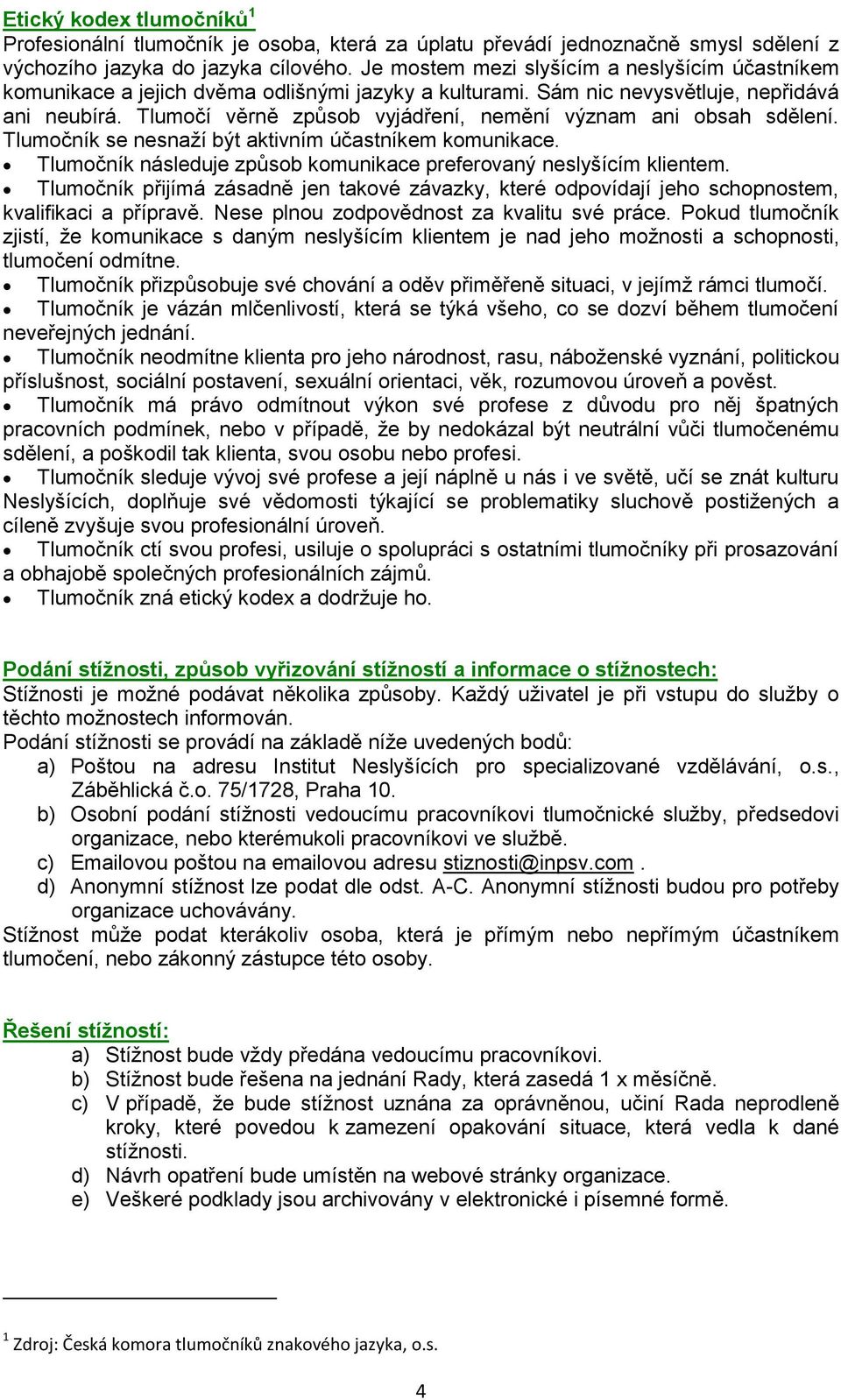 Tlumočí věrně způsob vyjádření, nemění význam ani obsah sdělení. Tlumočník se nesnaží být aktivním účastníkem komunikace. Tlumočník následuje způsob komunikace preferovaný neslyšícím klientem.