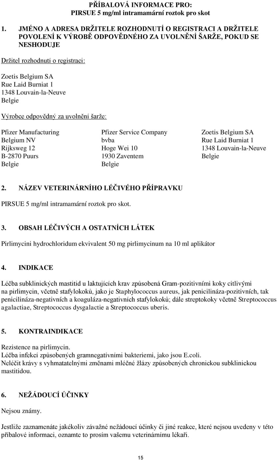1348 Louvain-la-Neuve Belgie Výrobce odpovědný za uvolnění šarže: Pfizer Manufacturing Belgium NV Rijksweg 12 B-2870 Puurs Belgie Pfizer Service Company bvba Hoge Wei 10 1930 Zaventem Belgie Zoetis