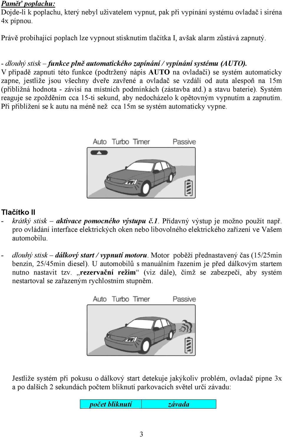 V případě zapnutí této funkce (podtržený nápis AUTO na ovladači) se systém automaticky zapne, jestliže jsou všechny dveře zavřené a ovladač se vzdálí od auta alespoň na 15m (přibližná hodnota -