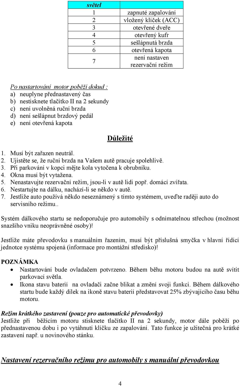 3. Při parkování v kopci mějte kola vytočena k obrubníku. 4. Okna musí být vytažena. 5. Nenastavujte rezervační režim, jsou-li v autě lidi popř. domácí zvířata. 6.