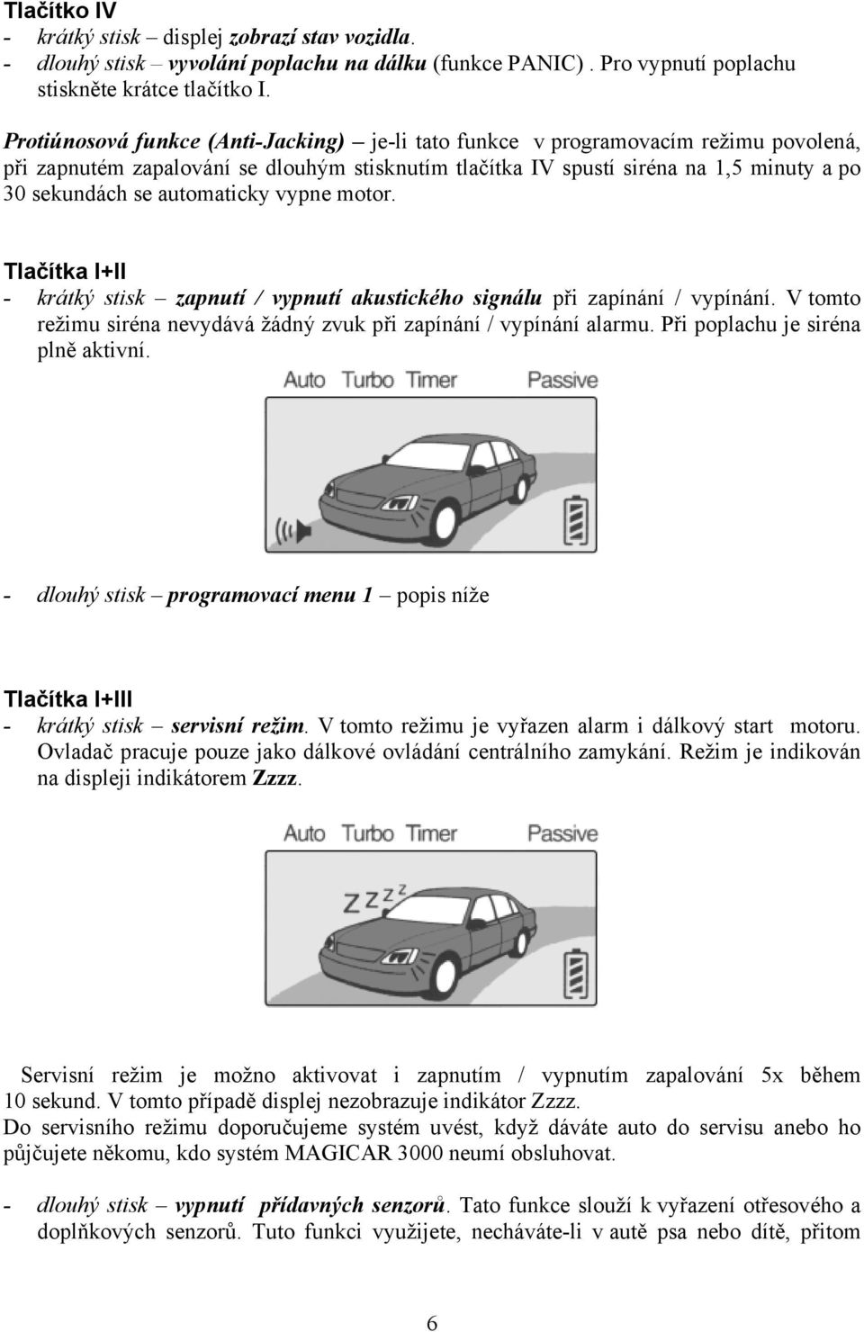 automaticky vypne motor. Tlačítka I+II - krátký stisk zapnutí / vypnutí akustického signálu při zapínání / vypínání. V tomto režimu siréna nevydává žádný zvuk při zapínání / vypínání alarmu.