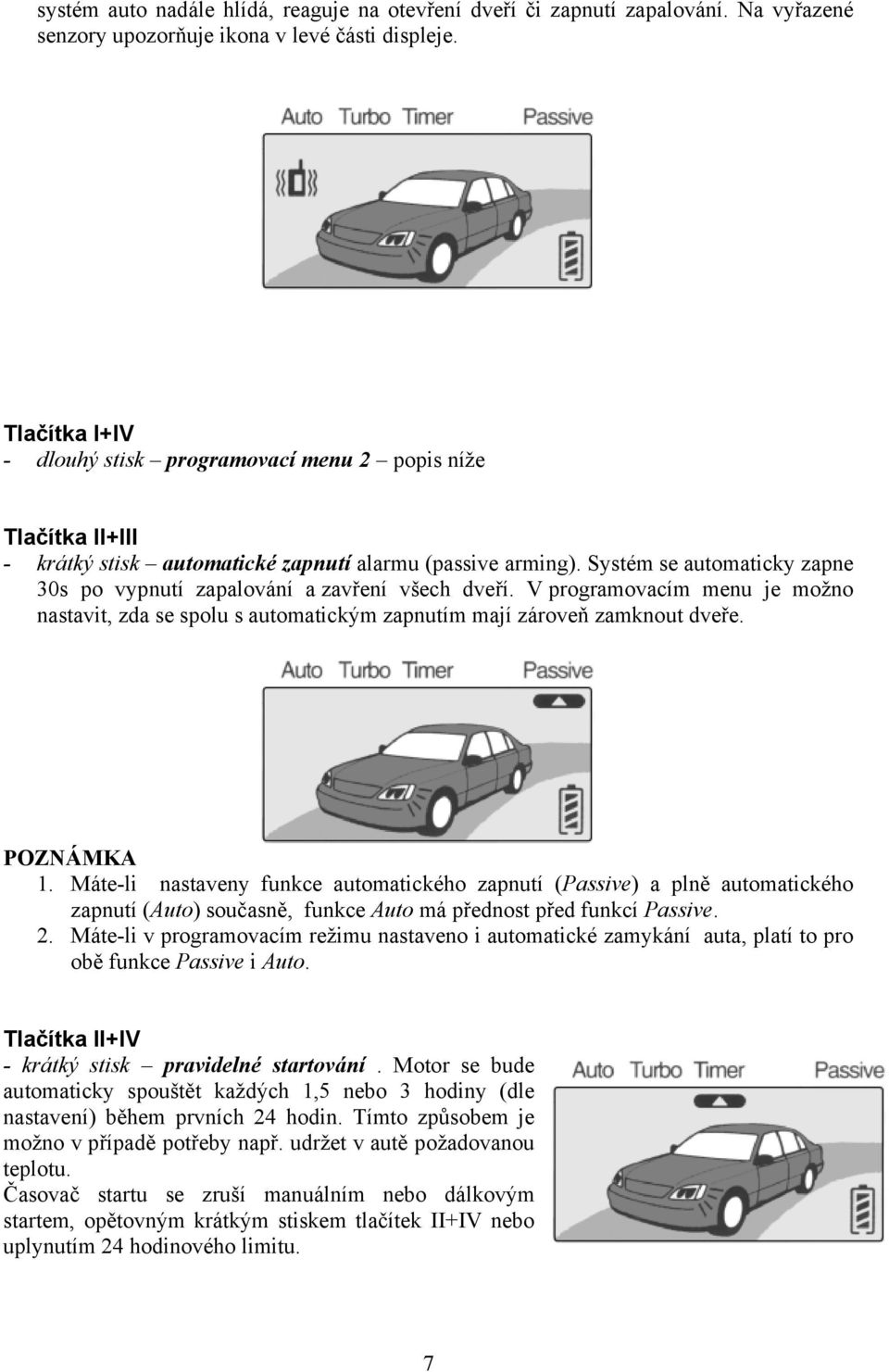 Systém se automaticky zapne 30s po vypnutí zapalování a zavření všech dveří. V programovacím menu je možno nastavit, zda se spolu s automatickým zapnutím mají zároveň zamknout dveře. POZNÁMKA 1.