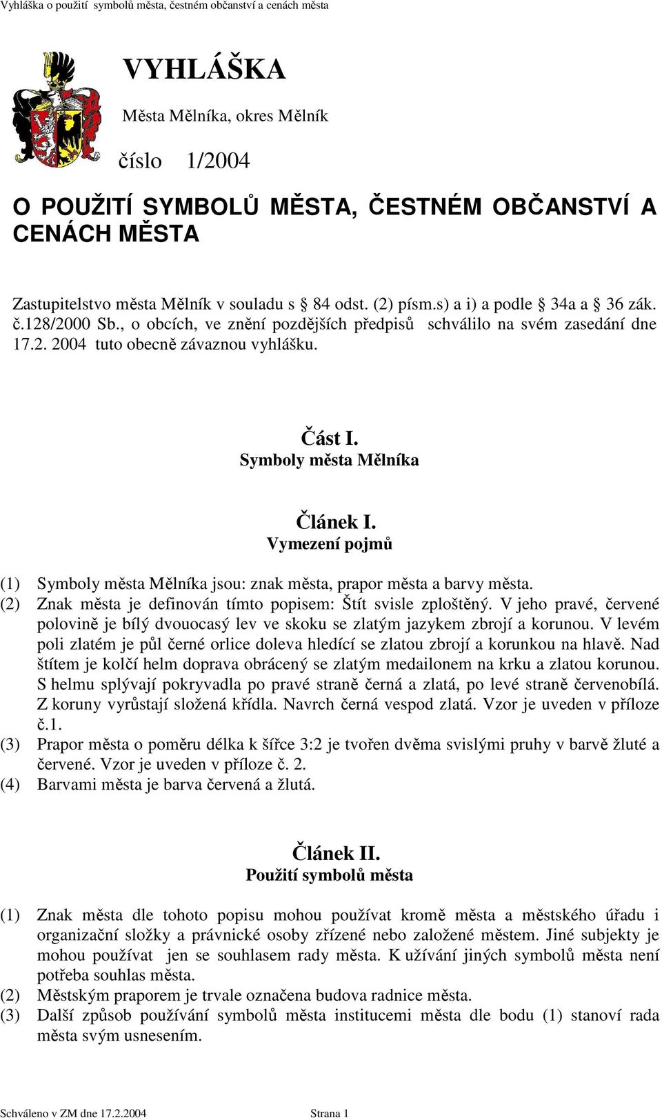 Symboly města Mělníka Vymezení pojmů (1) Symboly města Mělníka jsou: znak města, prapor města a barvy města. (2) Znak města je definován tímto popisem: Štít svisle zploštěný.