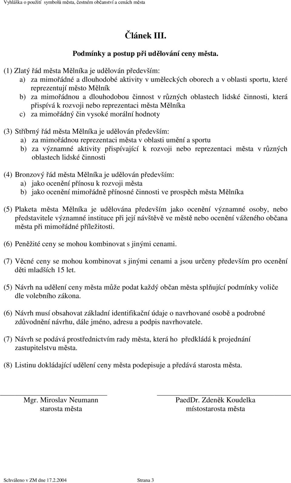 činnost v různých oblastech lidské činnosti, která přispívá k rozvoji nebo reprezentaci města Mělníka c) za mimořádný čin vysoké morální hodnoty (3) Stříbrný řád města Mělníka je udělován především: