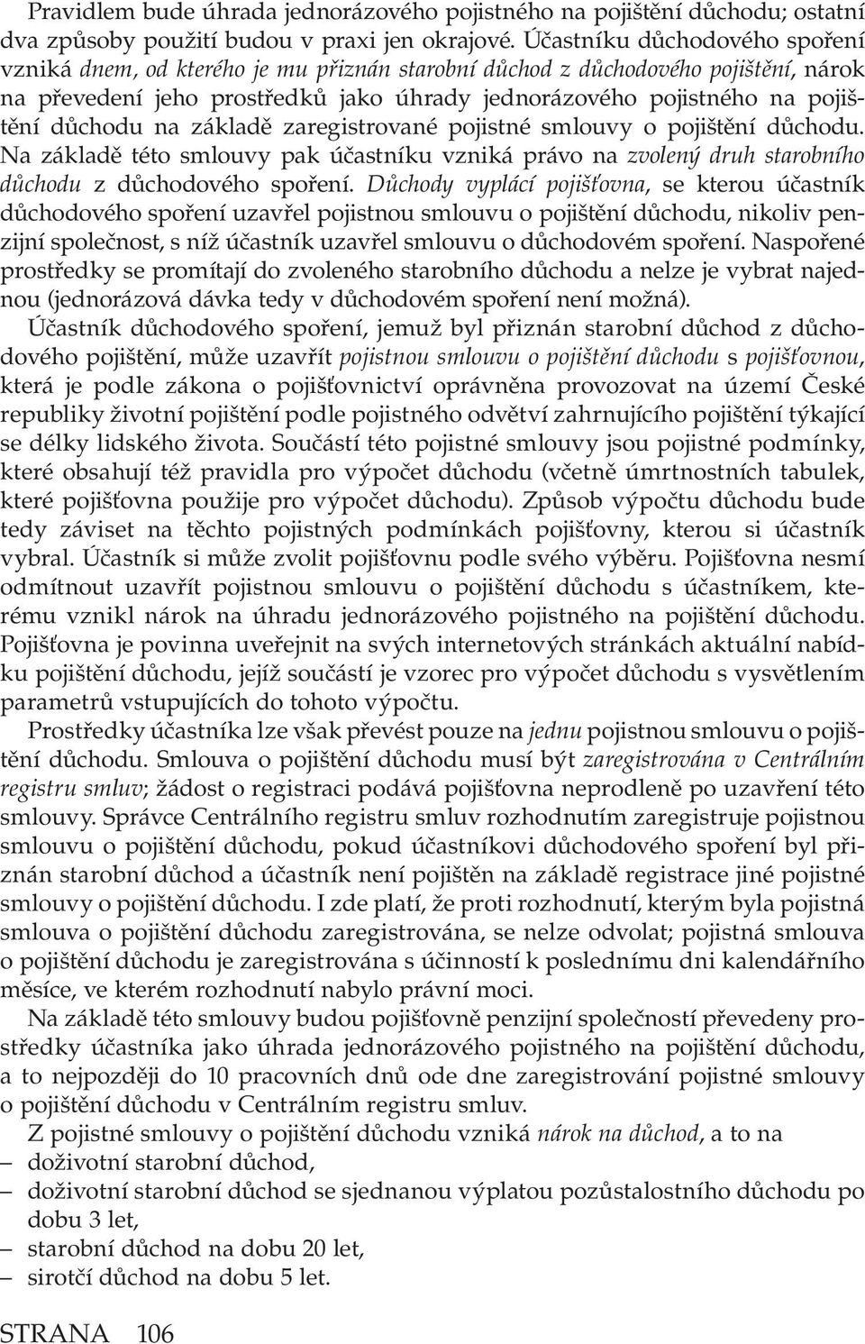 důchodu na základě zaregistrované pojistné smlouvy o pojištění důchodu. Na základě této smlouvy pak účastníku vzniká právo na zvolený druh starobního důchodu z důchodového spoření.