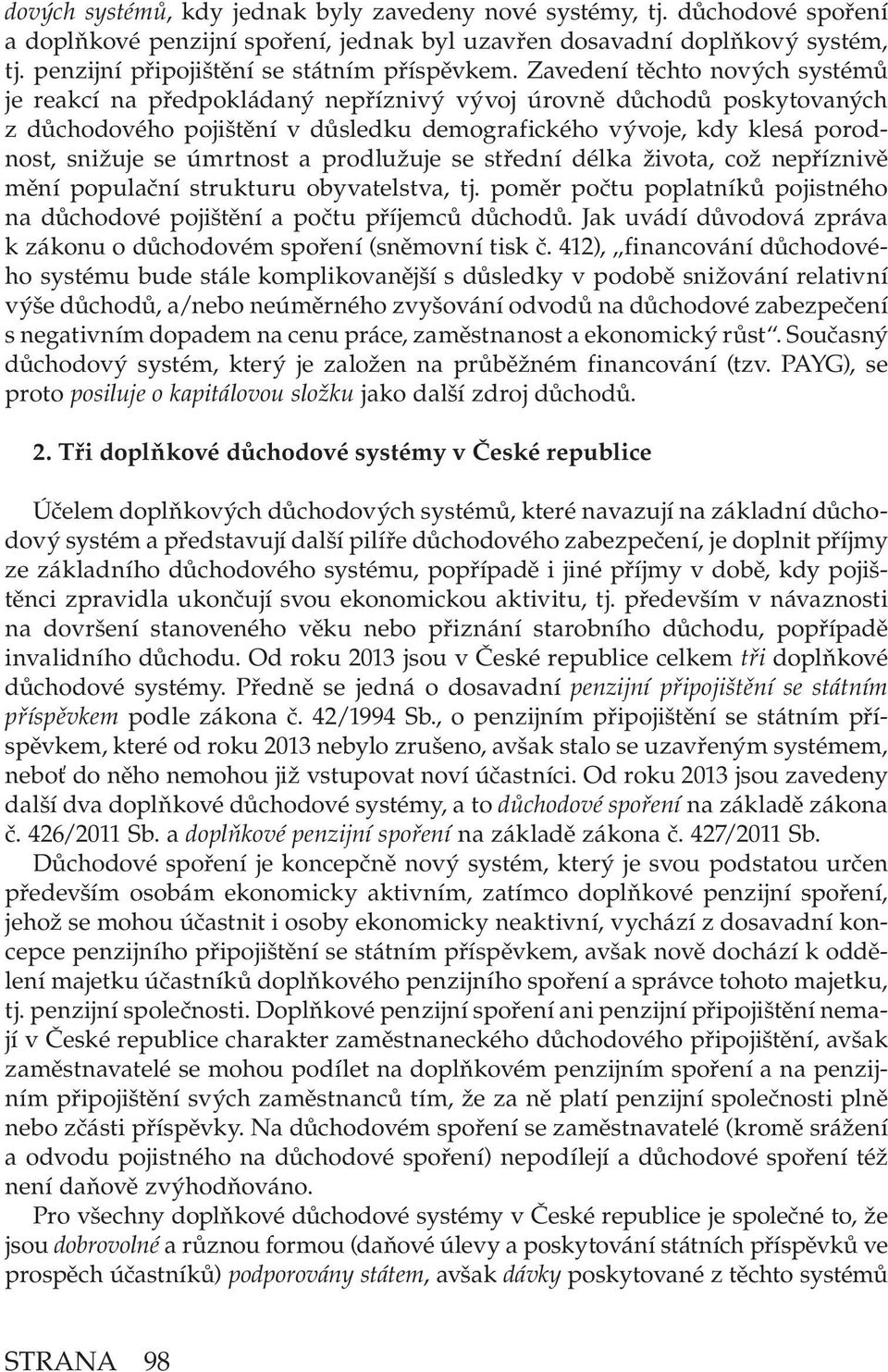 Zavedení těchto nových systémů je reakcí na předpokládaný nepříznivý vývoj úrovně důchodů poskytovaných z důchodového pojištění v důsledku demografického vývoje, kdy klesá porodnost, snižuje se