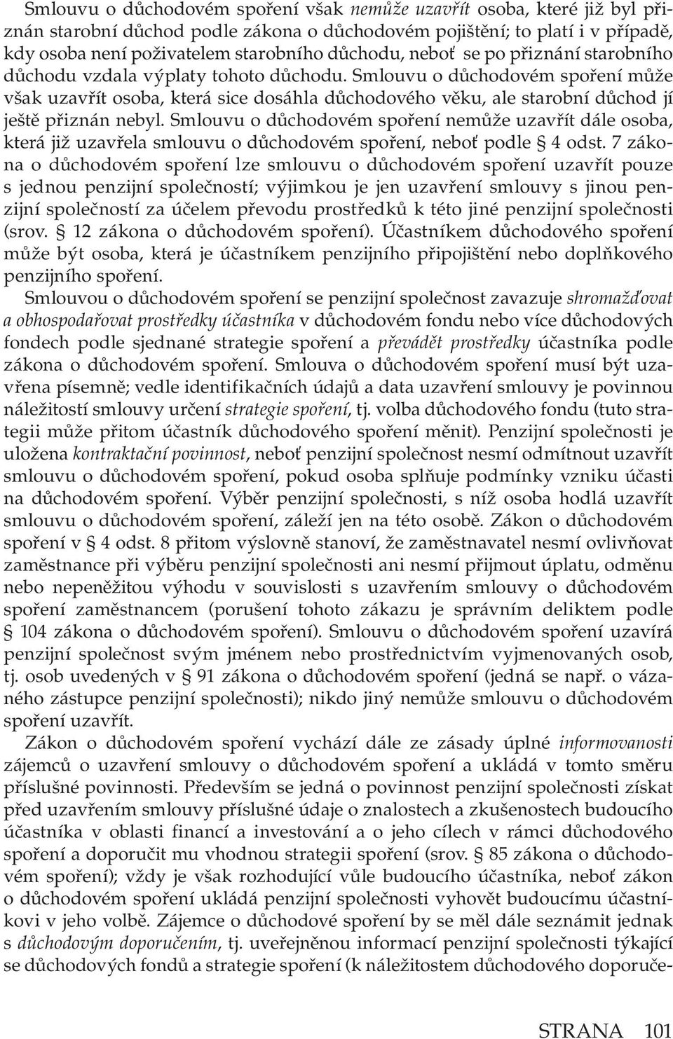 Smlouvu o důchodovém spoření může však uzavřít osoba, která sice dosáhla důchodového věku, ale starobní důchod jí ještě přiznán nebyl.