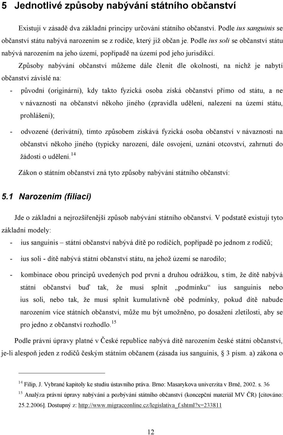 Způsoby nabývání občanství můžeme dále členit dle okolností, na nichž je nabytí občanství závislé na: - původní (originární), kdy takto fyzická osoba získá občanství přímo od státu, a ne v návaznosti