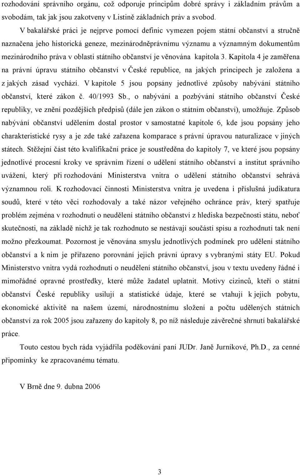 oblasti státního občanství je věnována kapitola 3. Kapitola 4 je zaměřena na právní úpravu státního občanství v České republice, na jakých principech je založena a z jakých zásad vychází.