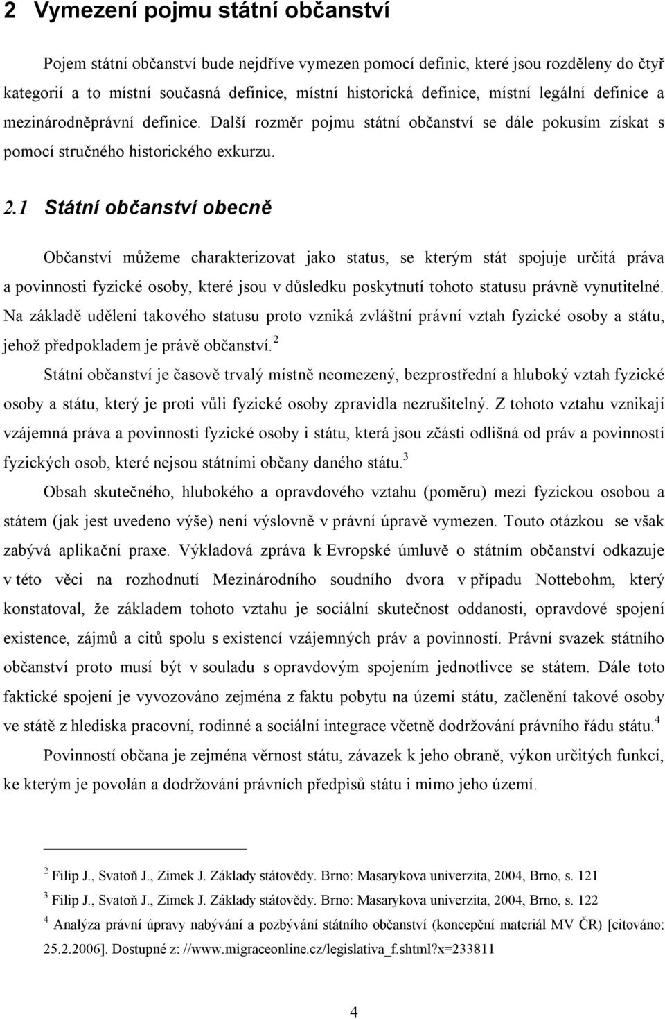 1 Státní občanství obecně Občanství můžeme charakterizovat jako status, se kterým stát spojuje určitá práva a povinnosti fyzické osoby, které jsou v důsledku poskytnutí tohoto statusu právně