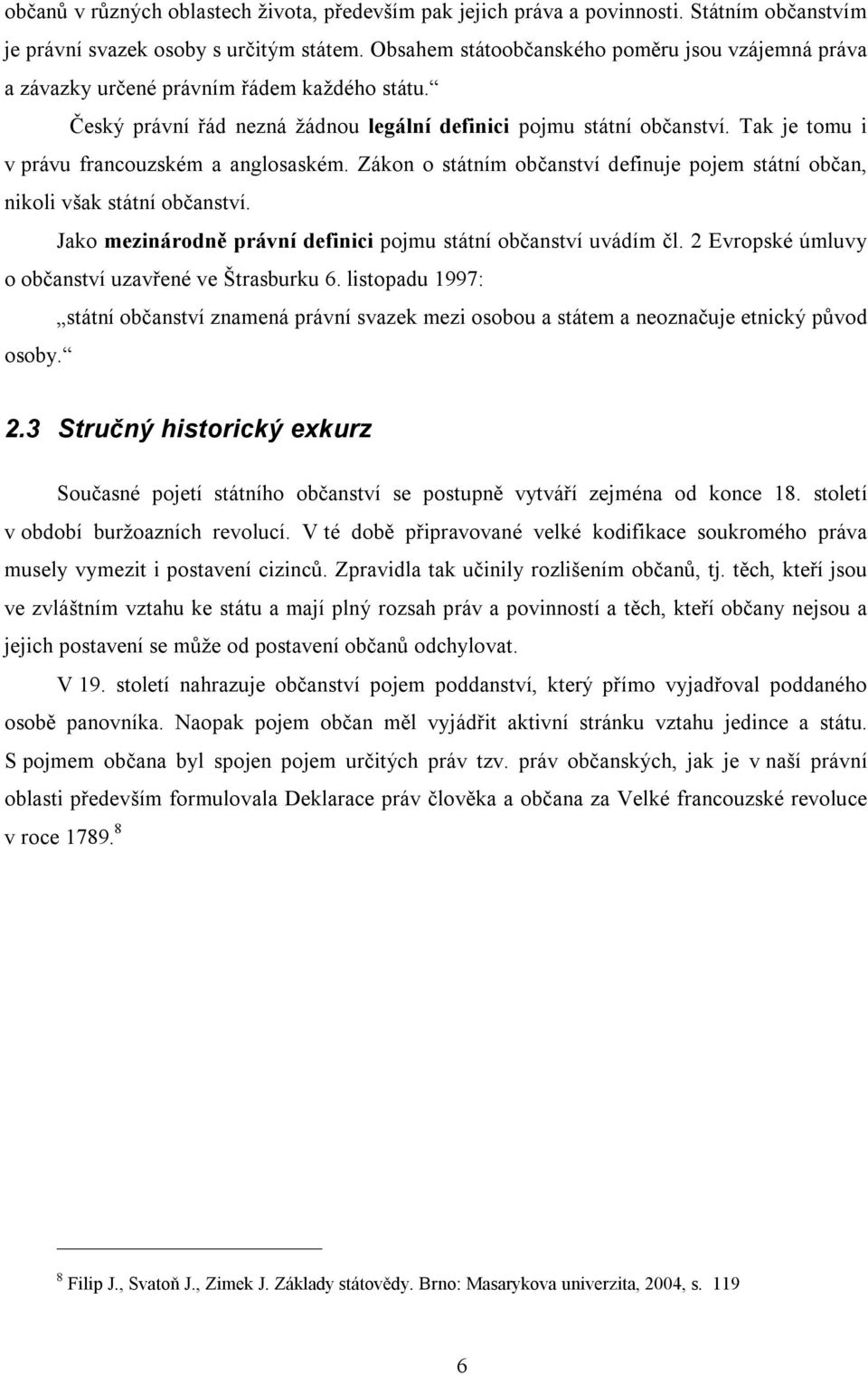 Tak je tomu i v právu francouzském a anglosaském. Zákon o státním občanství definuje pojem státní občan, nikoli však státní občanství.