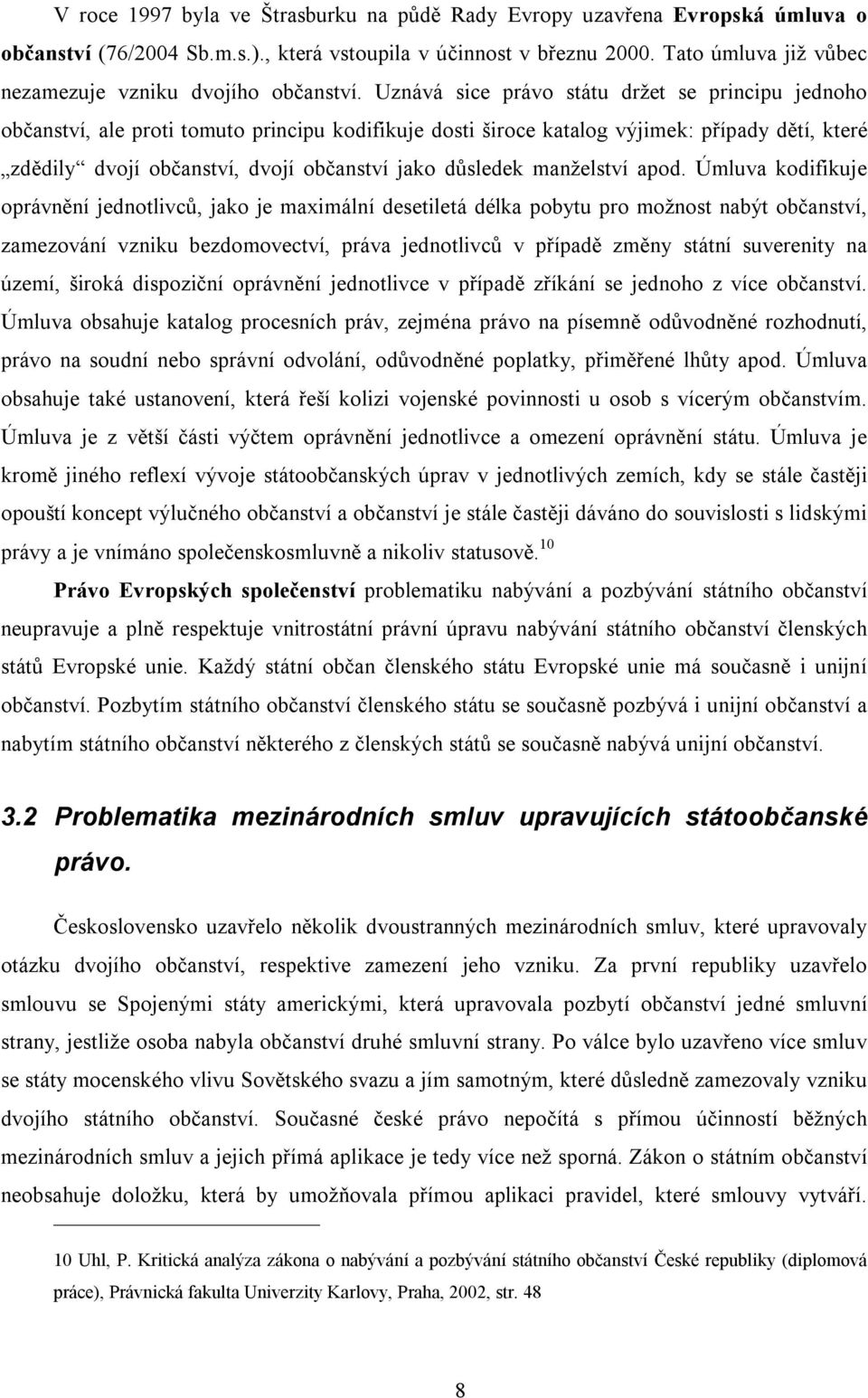 Uznává sice právo státu držet se principu jednoho občanství, ale proti tomuto principu kodifikuje dosti široce katalog výjimek: případy dětí, které zdědily dvojí občanství, dvojí občanství jako