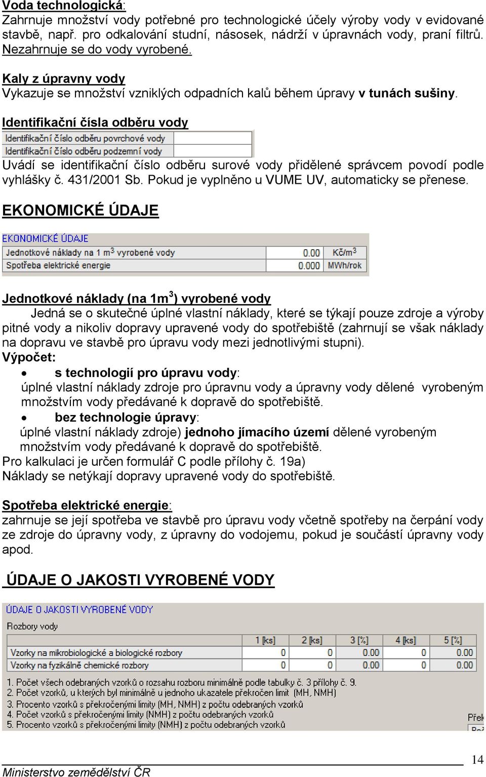 Identifikační čísla odběru vody Uvádí se identifikační číslo odběru surové vody přidělené správcem povodí podle vyhlášky č. 431/2001 Sb. Pokud je vyplněno u VUME UV, automaticky se přenese.