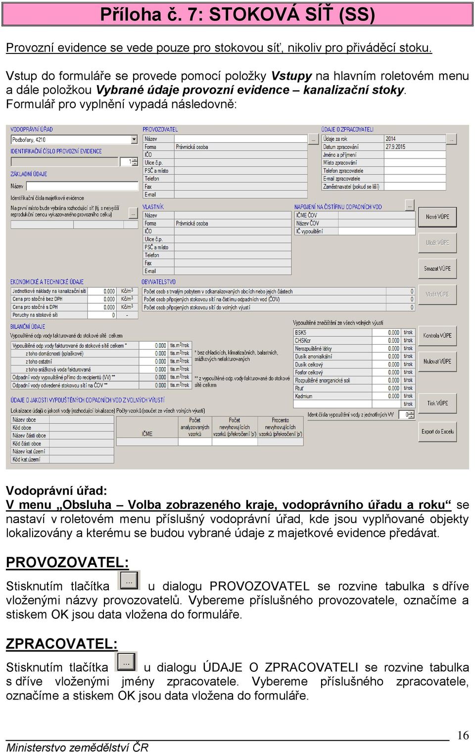 Formulář pro vyplnění vypadá následovně: Vodoprávní úřad: V menu Obsluha Volba zobrazeného kraje, vodoprávního úřadu a roku se nastaví v roletovém menu příslušný vodoprávní úřad, kde jsou vyplňované