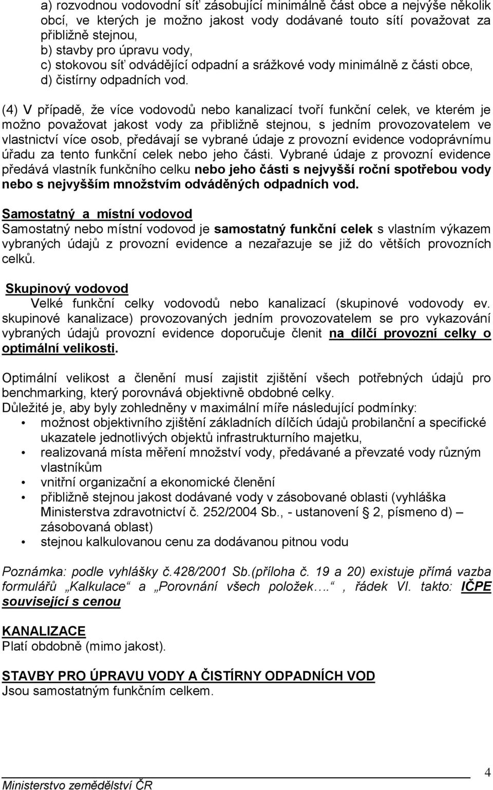 (4) V případě, že více vodovodů nebo kanalizací tvoří funkční celek, ve kterém je možno považovat jakost vody za přibližně stejnou, s jedním provozovatelem ve vlastnictví více osob, předávají se