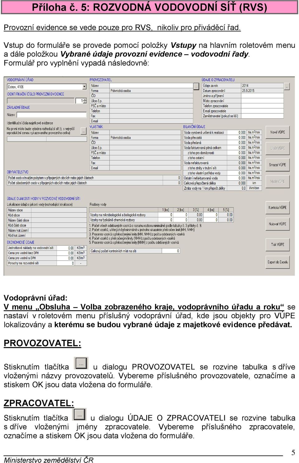 Formulář pro vyplnění vypadá následovně: Vodoprávní úřad: V menu Obsluha Volba zobrazeného kraje, vodoprávního úřadu a roku se nastaví v roletovém menu příslušný vodoprávní úřad, kde jsou objekty pro