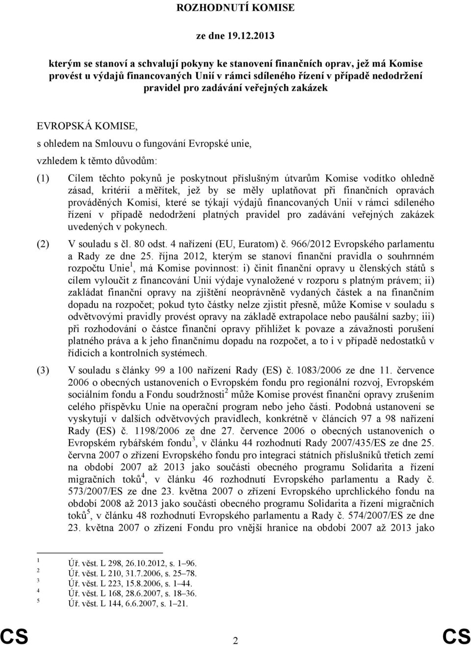 veřejných zakázek EVROPSKÁ KOMISE, s ohledem na Smlouvu o fungování Evropské unie, vzhledem k těmto důvodům: (1) Cílem těchto pokynů je poskytnout příslušným útvarům Komise vodítko ohledně zásad,