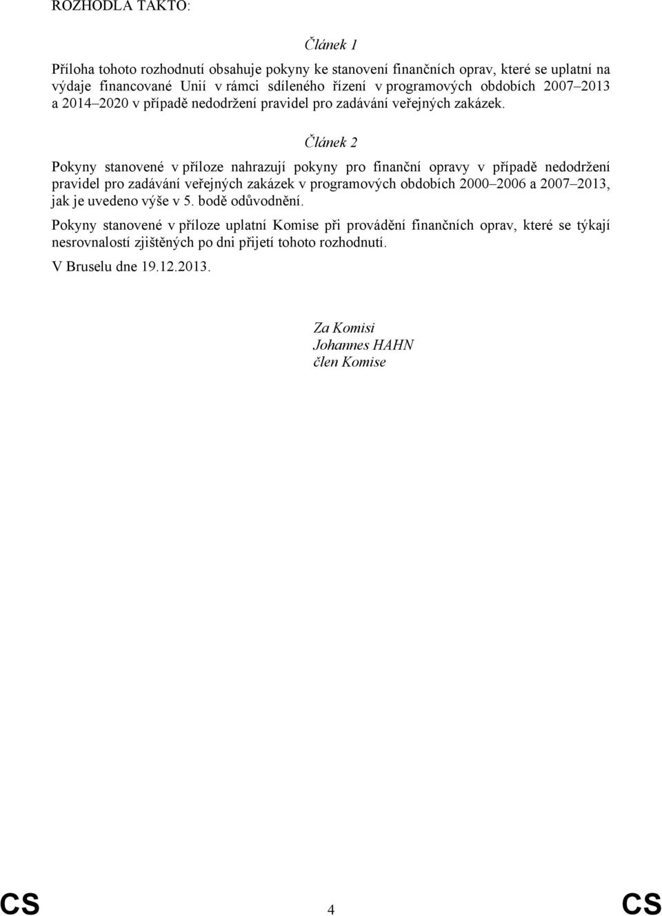 Článek 2 Pokyny stanovené v příloze nahrazují pokyny pro finanční opravy v případě nedodržení pravidel pro zadávání veřejných zakázek v programových obdobích 2000 2006 a 2007