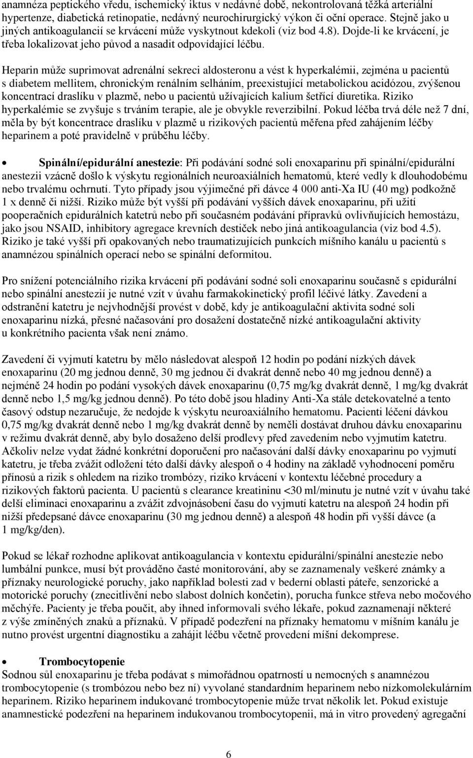 Heparin může suprimovat adrenální sekreci aldosteronu a vést k hyperkalémii, zejména u pacientů s diabetem mellitem, chronickým renálním selháním, preexistující metabolickou acidózou, zvýšenou