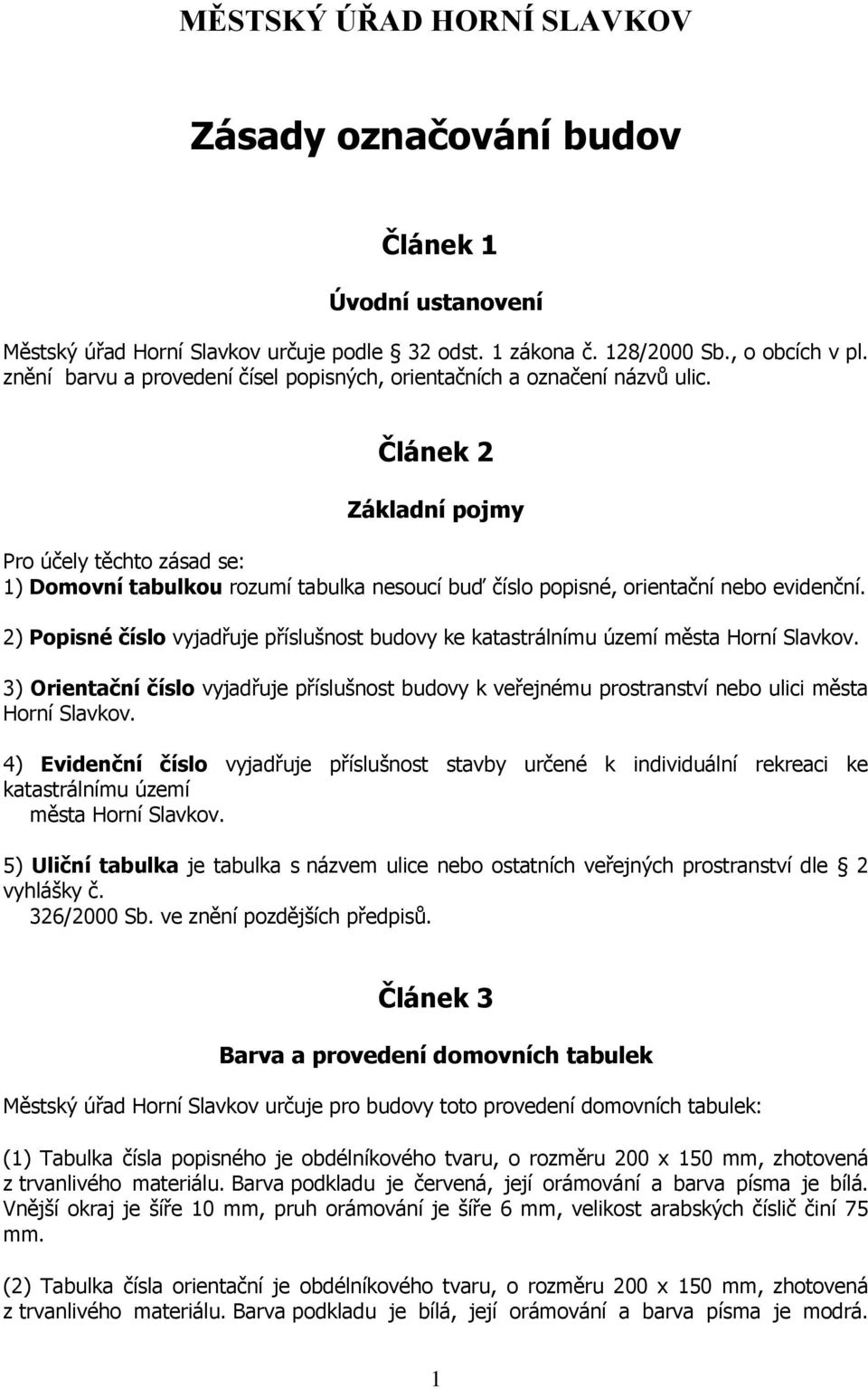 Článek 2 Základní pojmy Pro účely těchto zásad se: 1) Domovní tabulkou rozumí tabulka nesoucí buď číslo popisné, orientační nebo evidenční.