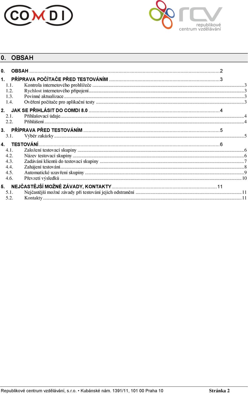 1. Založení testovací skupiny... 6 4.2. Název testovací skupiny... 6 4.3. Zadávání klientů do testovací skupiny... 7 4.4. Zahájení testování... 8 4.5. Automatické uzavření skupiny... 9 4.6. Převzetí výsledků.