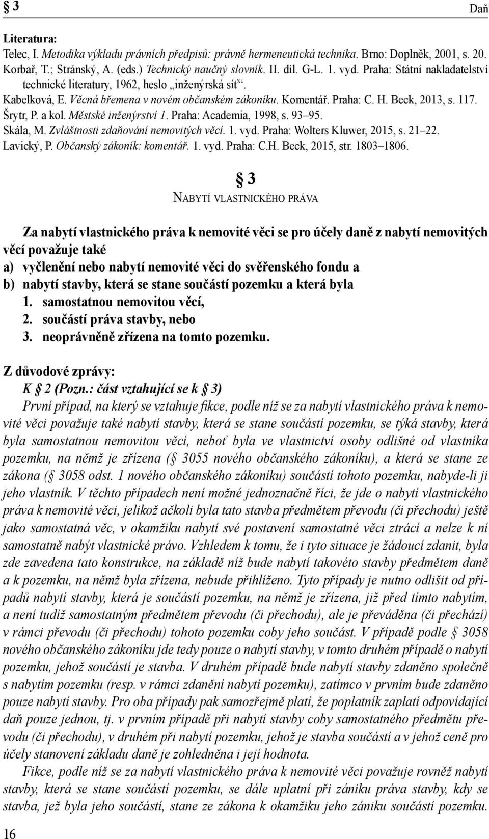 Městské inženýrství 1. Praha: Academia, 1998, s. 93 95. Skála, M. Zvláštnosti zdaňování nemovitých věcí. 1. vyd. Praha: Wolters Kluwer, 2015, s. 21 22. Lavický, P. Občanský zákoník: komentář. 1. vyd. Praha: C.