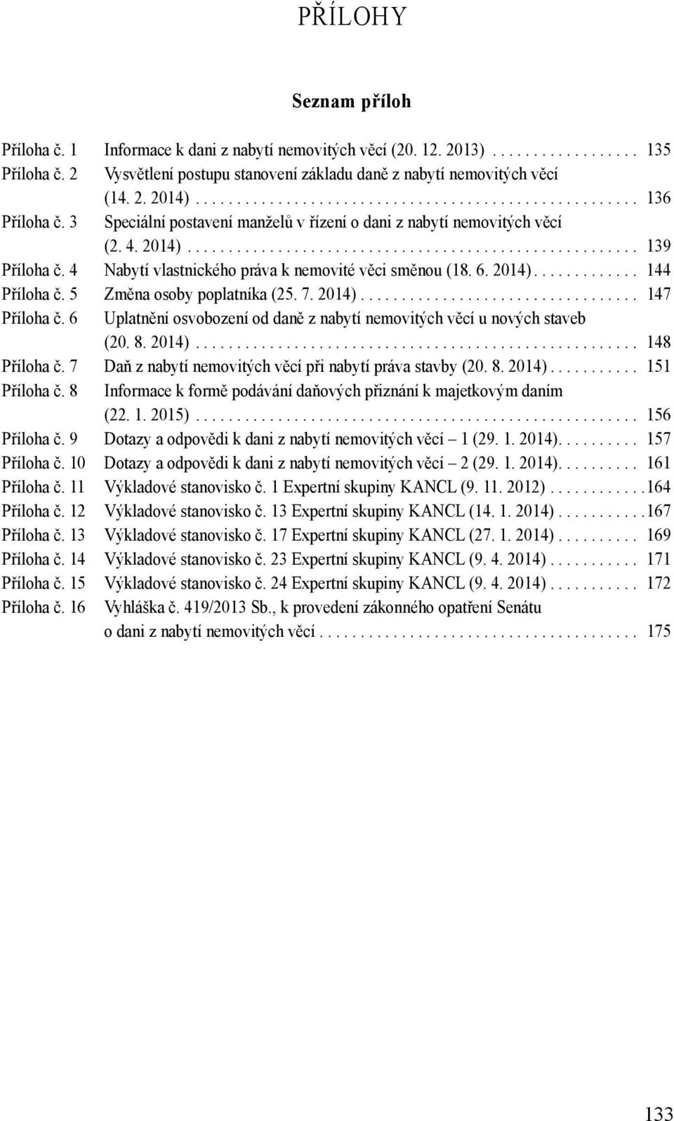 4 Nabytí vlastnického práva k nemovité věci směnou (18. 6. 2014)............. 144 Příloha č. 5 Změna osoby poplatníka (25. 7. 2014).................................. 147 Příloha č.