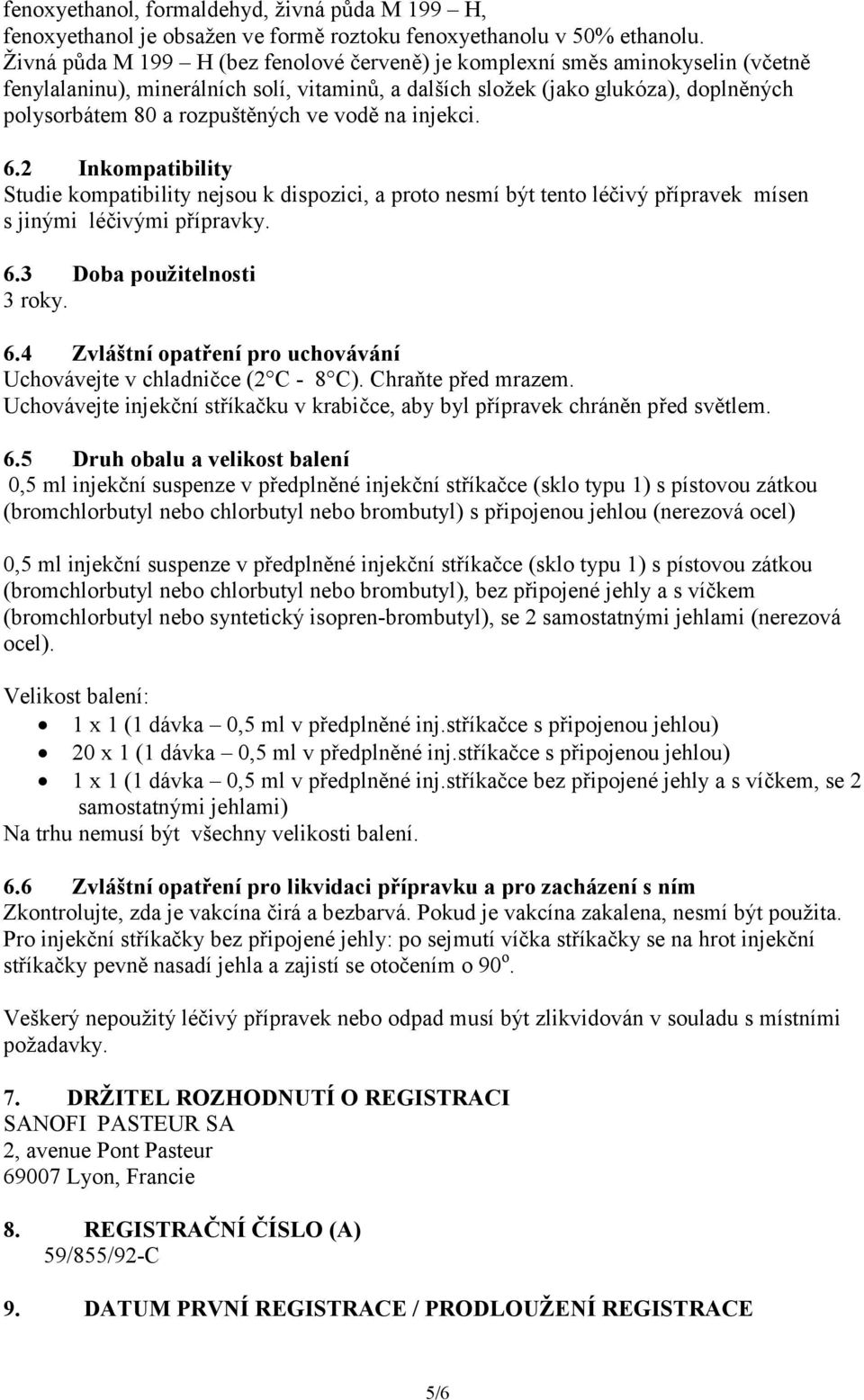 ve vodě na injekci. 6.2 Inkompatibility Studie kompatibility nejsou k dispozici, a proto nesmí být tento léčivý přípravek mísen s jinými léčivými přípravky. 6.3 Doba použitelnosti 3 roky. 6.4 Zvláštní opatření pro uchovávání Uchovávejte v chladničce (2 C - 8 C).