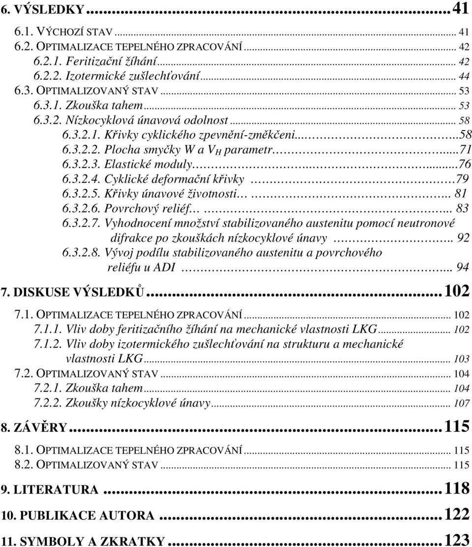 Cyklické deformační křivky 79 6.3.2.5. Křivky únavové životnosti.. 81 6.3.2.6. Povrchový reliéf... 83 6.3.2.7. Vyhodnocení množství stabilizovaného austenitu pomocí neutronové difrakce po zkouškách nízkocyklové únavy.