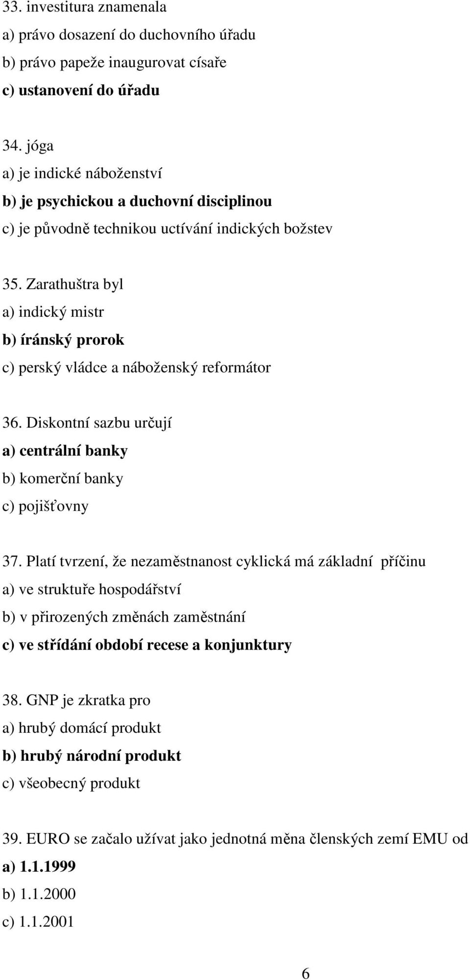 Zarathuštra byl a) indický mistr b) íránský prorok c) perský vládce a náboženský reformátor 36. Diskontní sazbu určují a) centrální banky b) komerční banky c) pojišťovny 37.