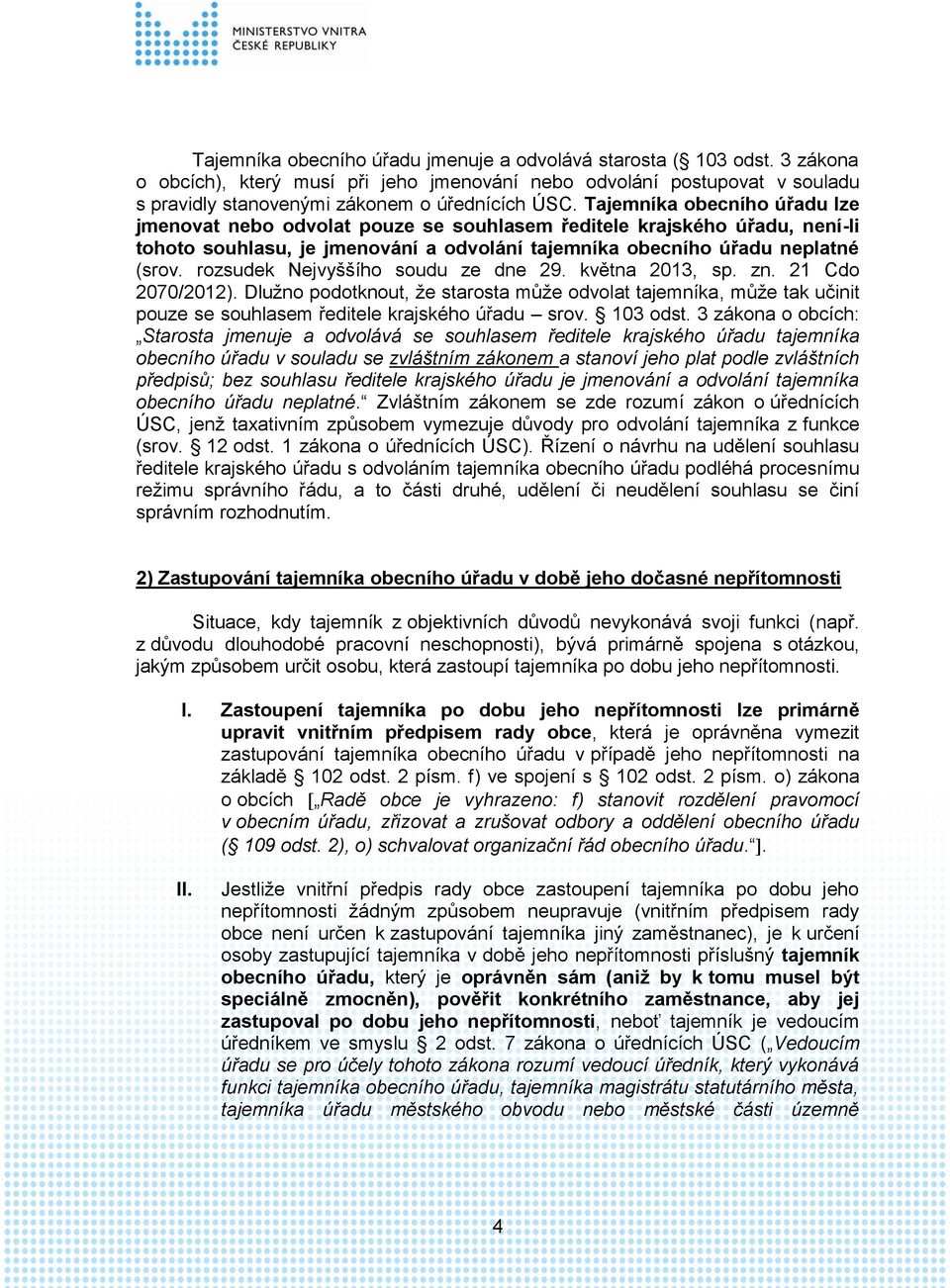 rozsudek Nejvyššího soudu ze dne 29. května 2013, sp. zn. 21 Cdo 2070/2012). Dlužno podotknout, že starosta může odvolat tajemníka, může tak učinit pouze se souhlasem ředitele krajského úřadu srov.