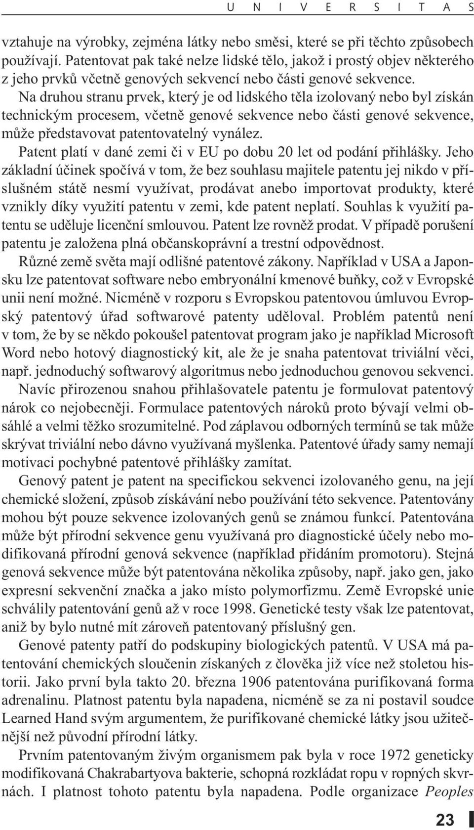 Na druhou stranu prvek, který je od lidského těla izolovaný nebo byl získán technickým procesem, včetně genové sekvence nebo části genové sekvence, může představovat patentovatelný vynález.