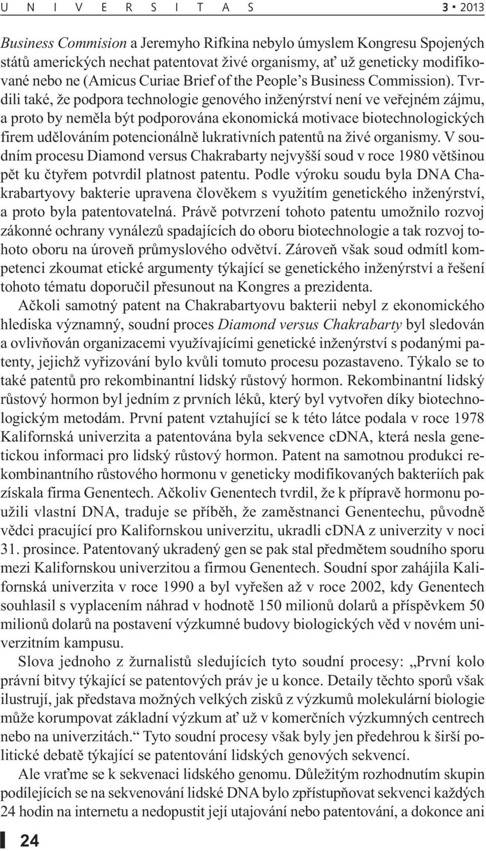 Tvrdili také, že podpora technologie genového inženýrství není ve veřejném zájmu, a proto by neměla být podporována ekonomická motivace biotechnologických firem udělováním potencionálně lukrativních