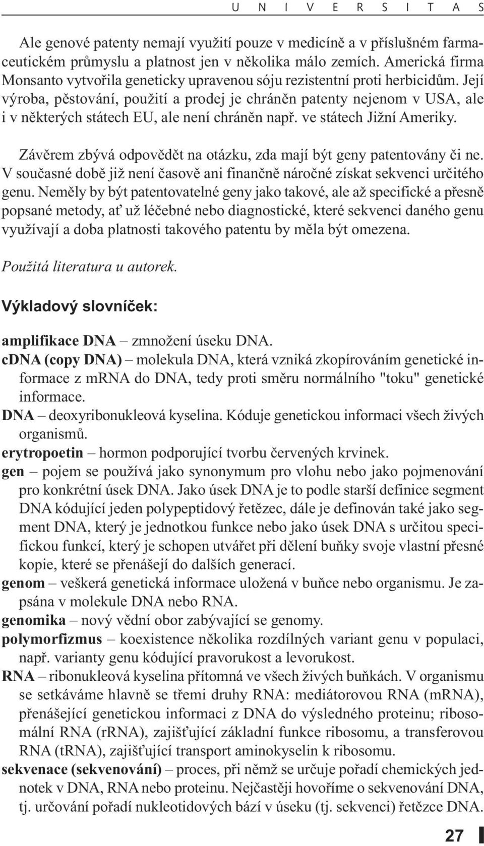Její výroba, pěstování, použití a prodej je chráněn patenty nejenom v USA, ale i v některých státech EU, ale není chráněn např. ve státech Jižní Ameriky.