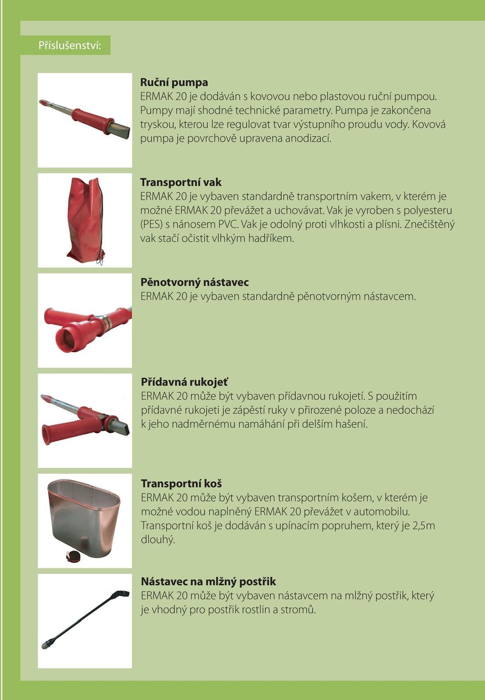 Transportní vak ERMAK 20 je vybaven standardně transportním vakem, v kterém je možné ERMAK 20 převážet a uchovávat. Vak je vyroben s polyesteru (PES) s nánosem PVC.