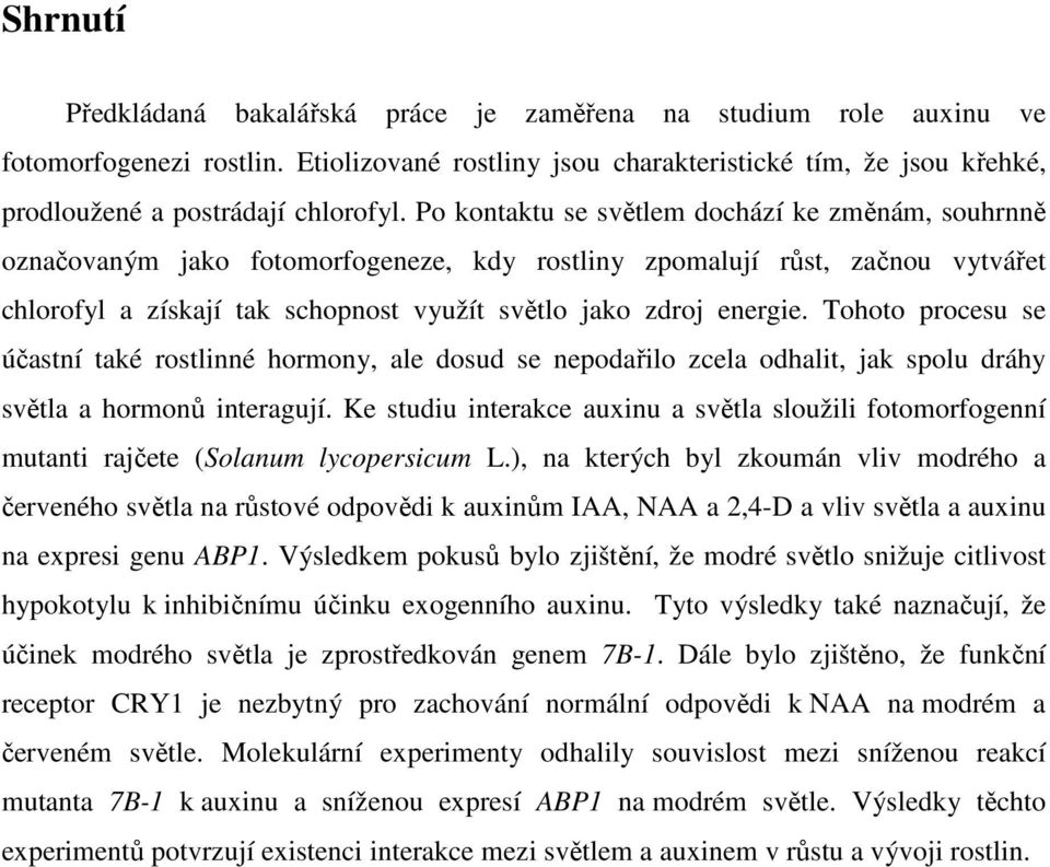 Tohoto procesu se účastní také rostlinné hormony, ale dosud se nepodařilo zcela odhalit, jak spolu dráhy světla a hormonů interagují.