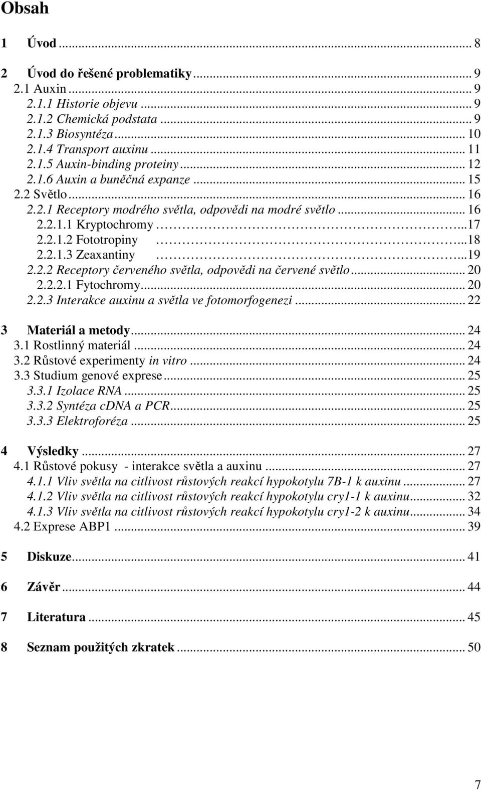 2.2 Receptory červeného světla, odpovědi na červené světlo... 20 2.2.2.1 Fytochromy... 20 2.2.3 Interakce auxinu a světla ve fotomorfogenezi... 22 3 Materiál a metody... 24 3.1 Rostlinný materiál.