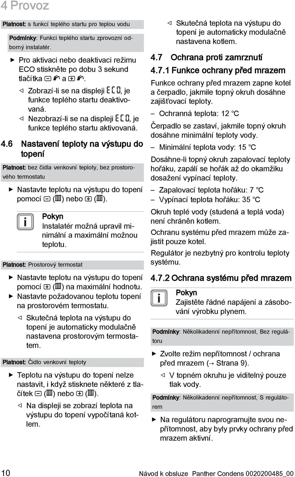 6 Nastavení teploty na výstupu do topení Platnost: bez čidla venkovní teploty, bez prostorového termostatu Nastavte teplotu na výstupu do topení pomocí ( ) nebo ( ).