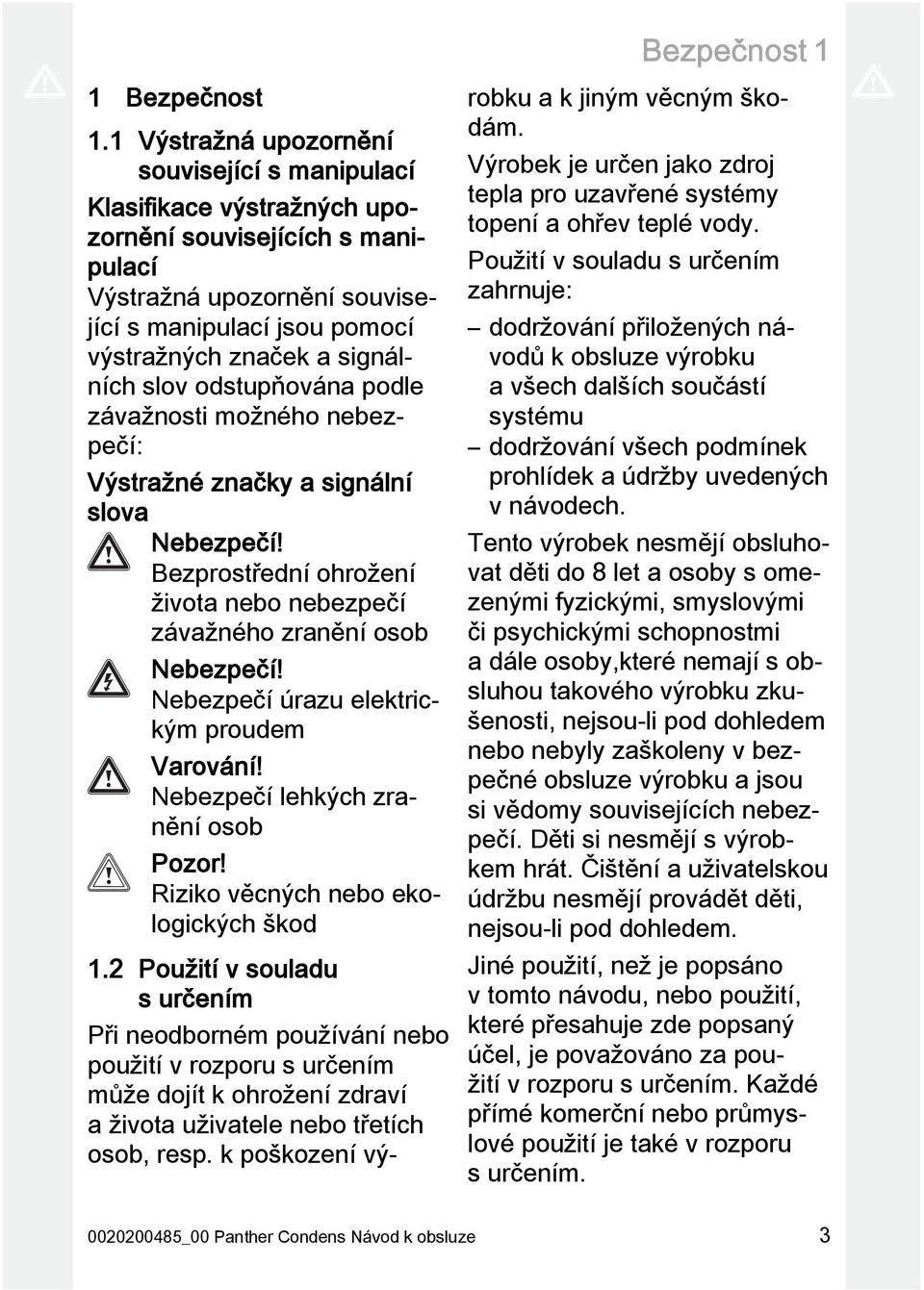 slov odstupňována podle závažnosti možného nebezpečí: Výstražné značky a signální slova Nebezpečí! Bezprostřední ohrožení života nebo nebezpečí závažného zranění osob Nebezpečí!