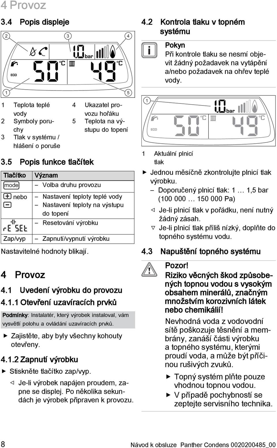 5 Popis funkce tlačítek Tlačítko mode nebo Zap/vyp Význam 4 Ukazatel provozu hořáku 5 Teplota na výstupu do topení Volba druhu provozu Nastavení teploty teplé vody Nastavení teploty na výstupu do