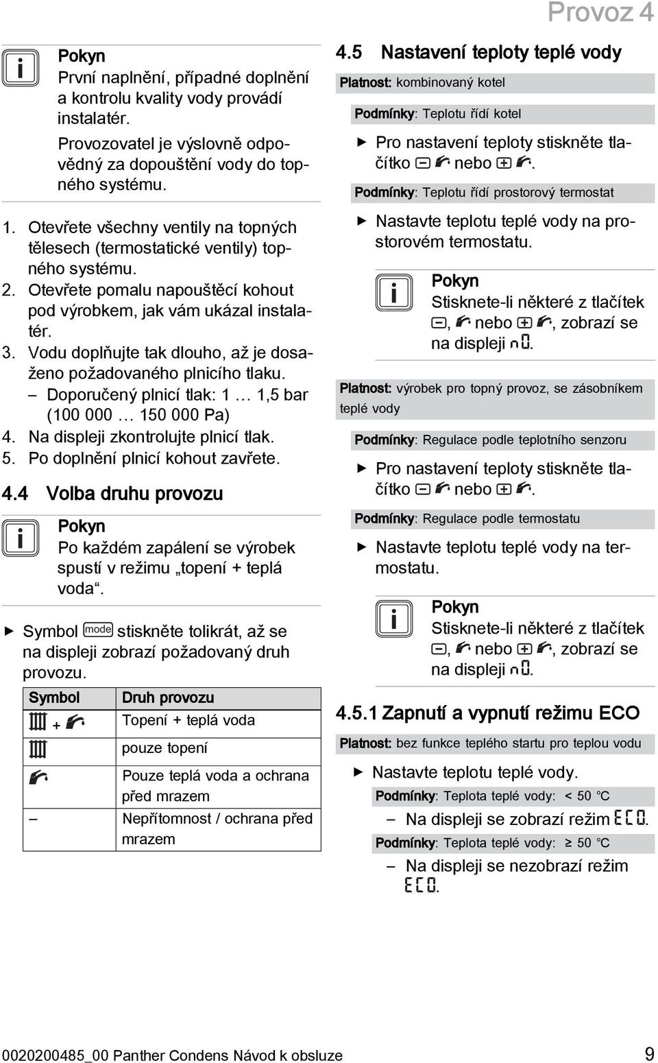 Vodu doplňujte tak dlouho, až je dosaženo požadovaného plnicího tlaku. Doporučený plnicí tlak: 1 1,5 bar (100 000 150 000 Pa) 4. Na displeji zkontrolujte plnicí tlak. 5.