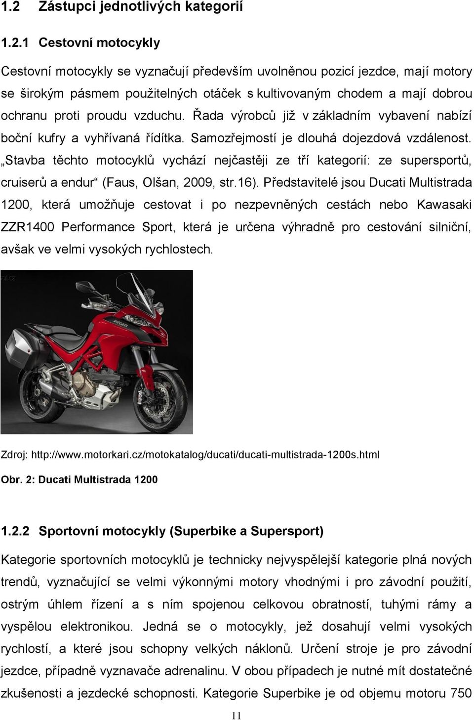 Stavba těchto motocyklů vychází nejčastěji ze tří kategorií: ze supersportů, cruiserů a endur (Faus, Olšan, 2009, str.16).