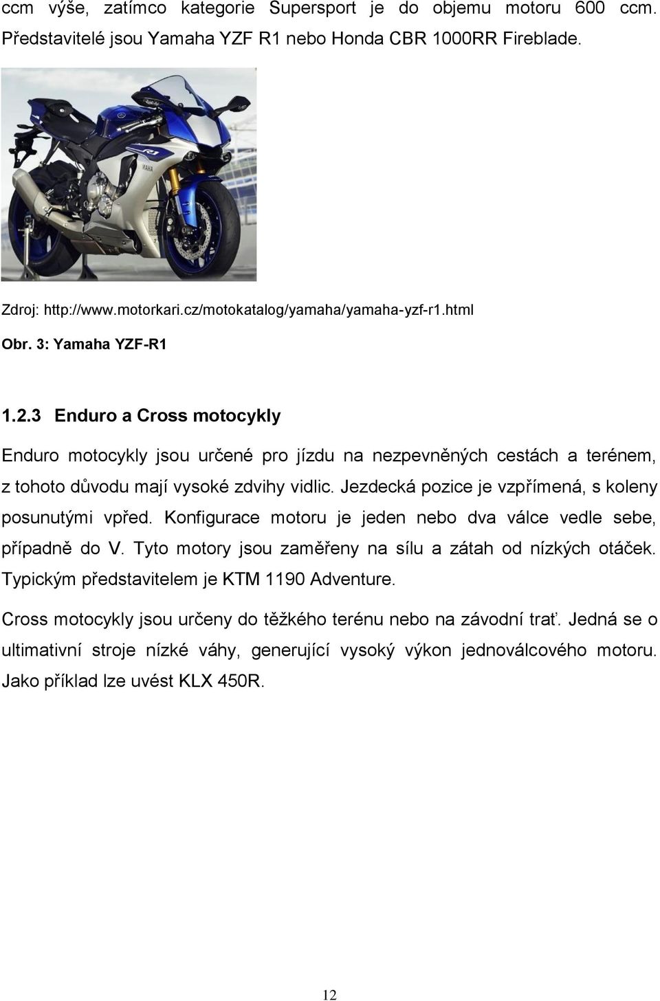 Jezdecká pozice je vzpřímená, s koleny posunutými vpřed. Konfigurace motoru je jeden nebo dva válce vedle sebe, případně do V. Tyto motory jsou zaměřeny na sílu a zátah od nízkých otáček.