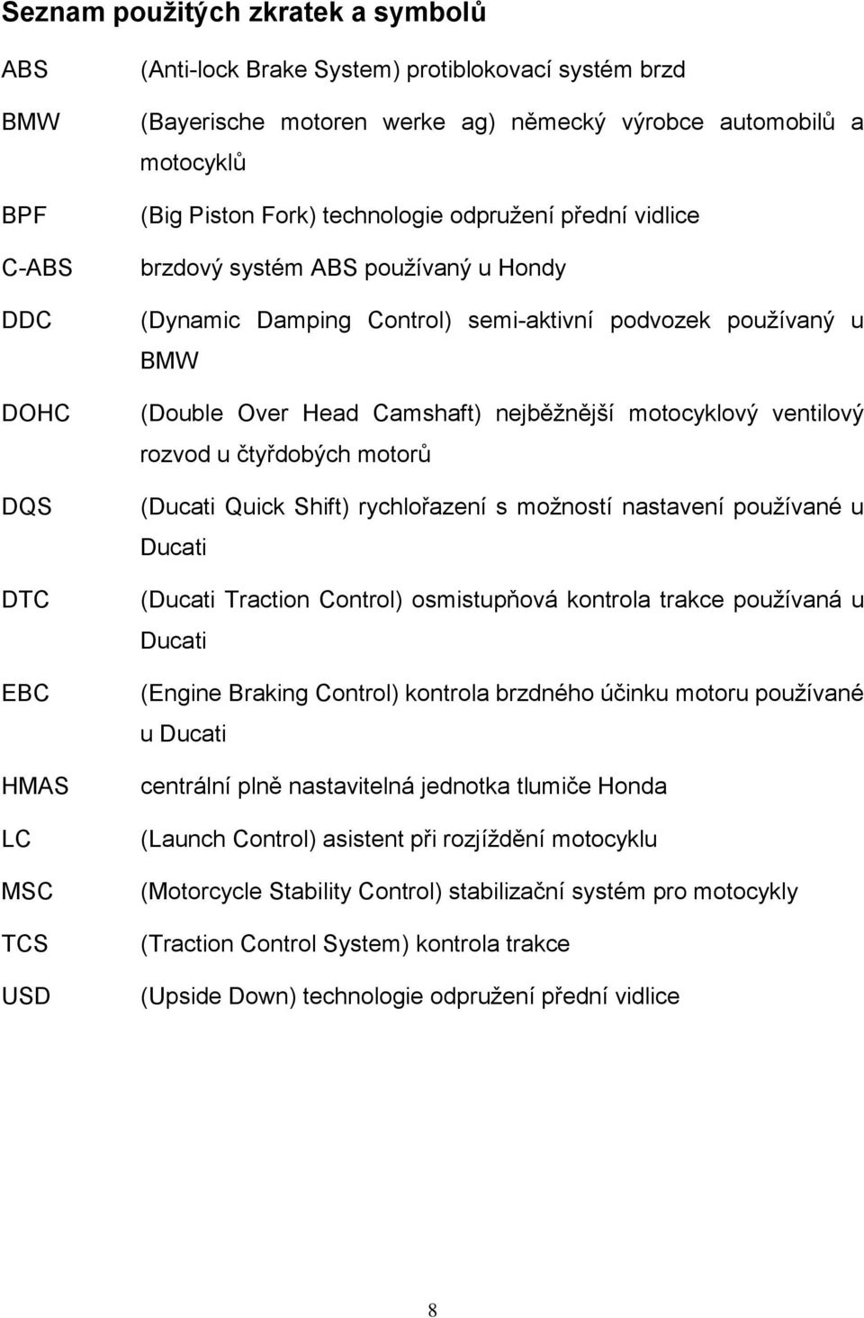 Camshaft) nejběžnější motocyklový ventilový rozvod u čtyřdobých motorů (Ducati Quick Shift) rychlořazení s možností nastavení používané u Ducati (Ducati Traction Control) osmistupňová kontrola trakce