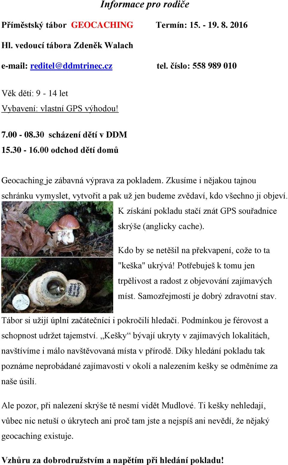 Zkusíme i nějakou tajnou schránku vymyslet, vytvořit a pak už jen budeme zvědaví, kdo všechno ji objeví. K získání pokladu stačí znát GPS souřadnice skrýše (anglicky cache).