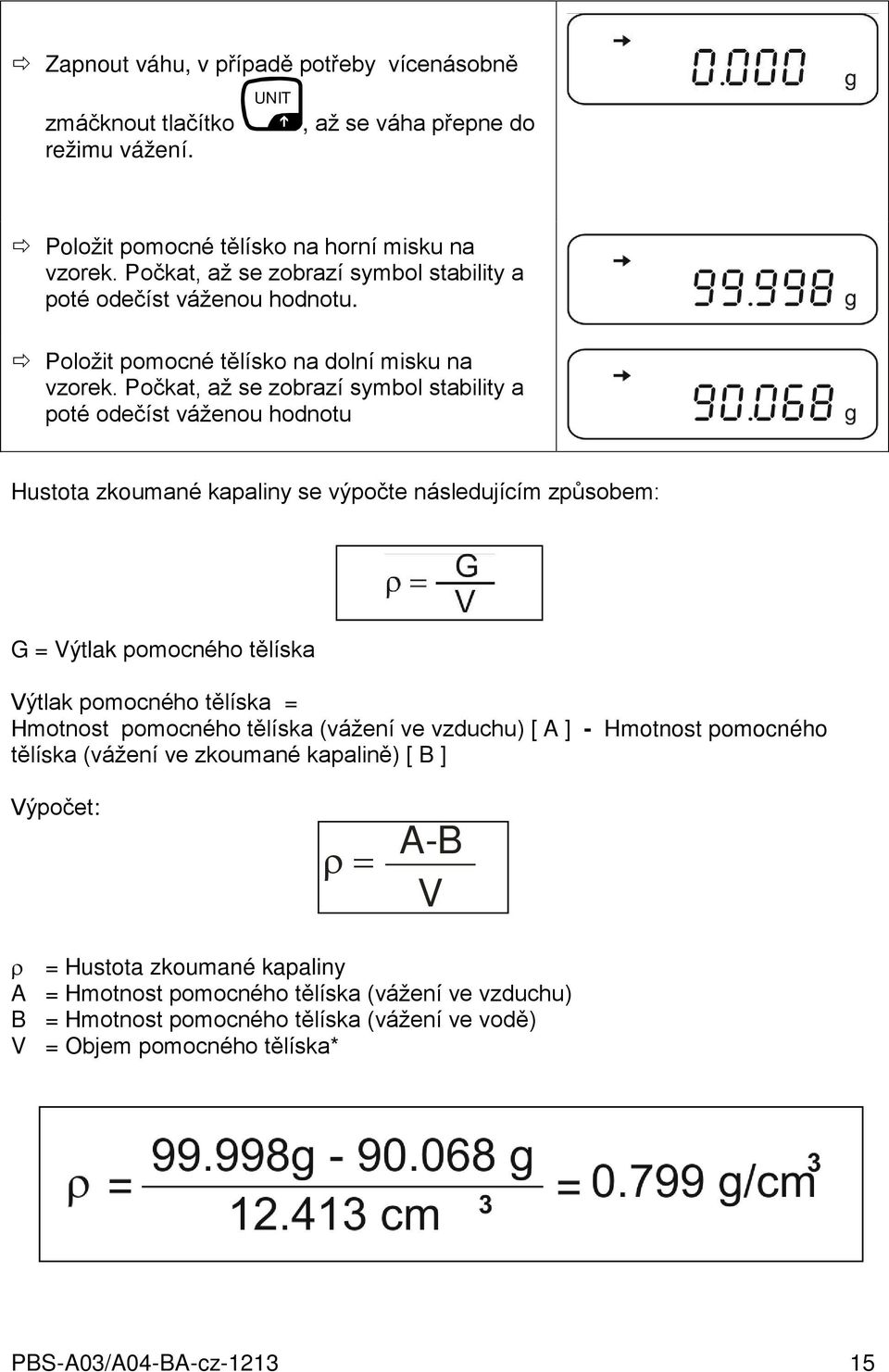 Počkat, až se zobrazí symbol stability a poté odečíst váženou hodnotu Hustota zkoumané kapaliny se výpočte následujícím způsobem: G = Výtlak pomocného tělíska Výtlak pomocného tělíska = Hmotnost