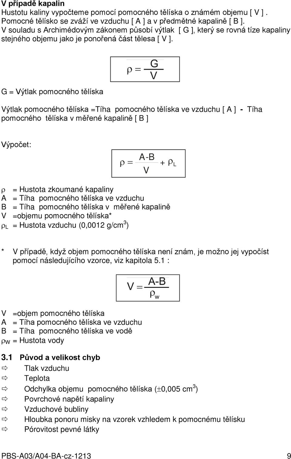 G = Výtlak pomocného tělíska Výtlak pomocného tělíska =Tíha pomocného tělíska ve vzduchu [ A ] - Tíha pomocného tělíska v měřené kapalině [ B ] Výpočet: ρ = A-B V + ρ L ρ = Hustota zkoumané kapaliny