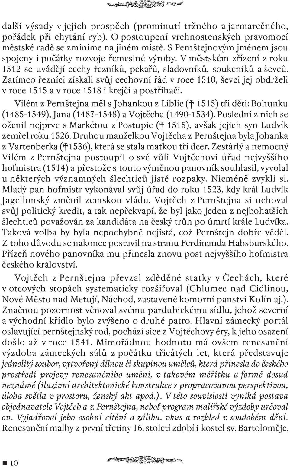 Zatímco řezníci získali svůj cechovní řád v roce 1510, ševci jej obdrželi v roce 1515 a v roce 1518 i krejčí a postřihači.