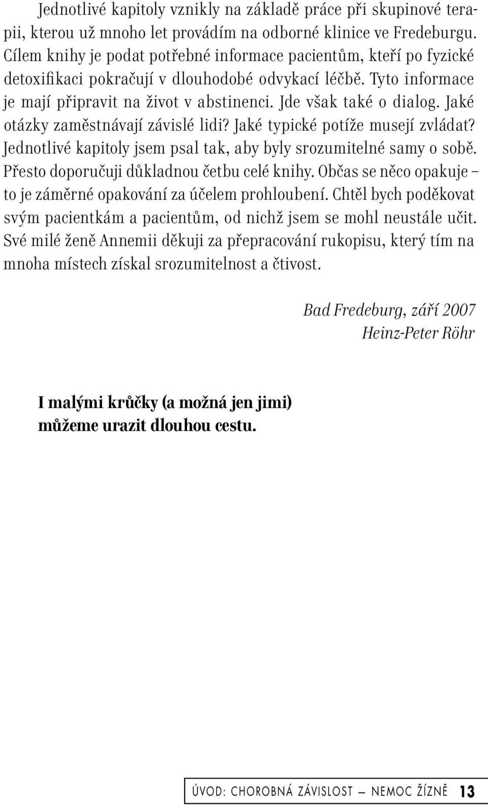 Jaké otázky zaměstnávají závislé lidi? Jaké typické potíže musejí zvládat? Jednotlivé kapitoly jsem psal tak, aby byly srozumitelné samy o sobě. Přesto doporučuji důkladnou četbu celé knihy.