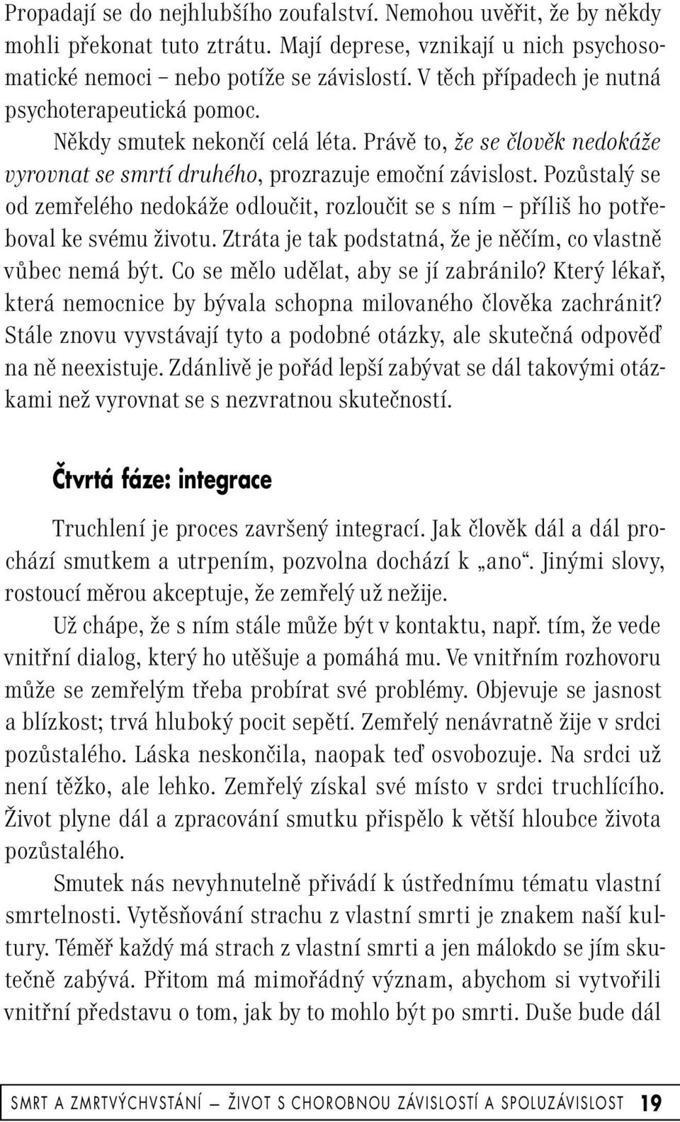 Pozůstalý se od zemřelého nedokáže odloučit, rozloučit se s ním příliš ho potřeboval ke svému životu. Ztráta je tak podstatná, že je něčím, co vlastně vůbec nemá být.